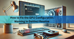 How to Fix the GPU Configuration Warning in DaVinci Resolve