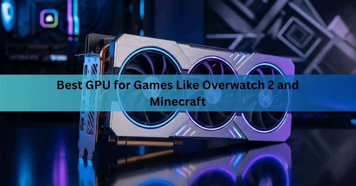Best GPU for Games Like Overwatch 2 and Minecraft