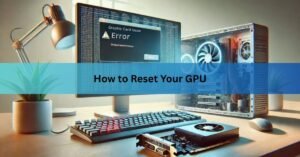 How to Reset Your GPU: 5 Methods, Fastest to Deepest
