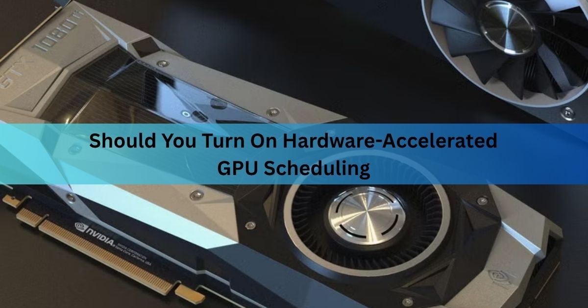 Should You Turn On Hardware-Accelerated GPU Scheduling
