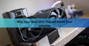 Why Your New GPU Slowed Down Your Internet (and How to Fix It)